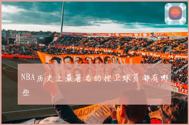 NBA历史上最著名的控卫球员都有哪些