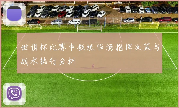 世俱杯比赛中教练临场指挥决策与战术执行分析