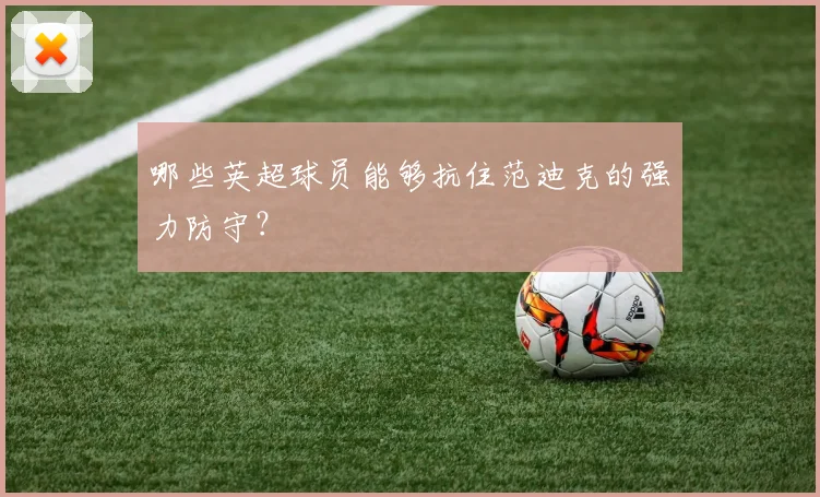 哪些英超球员能够抗住范迪克的强力防守？