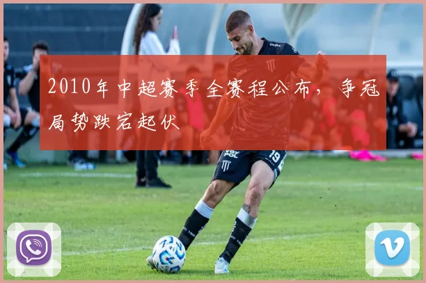 2010年中超赛季全赛程公布，争冠局势跌宕起伏