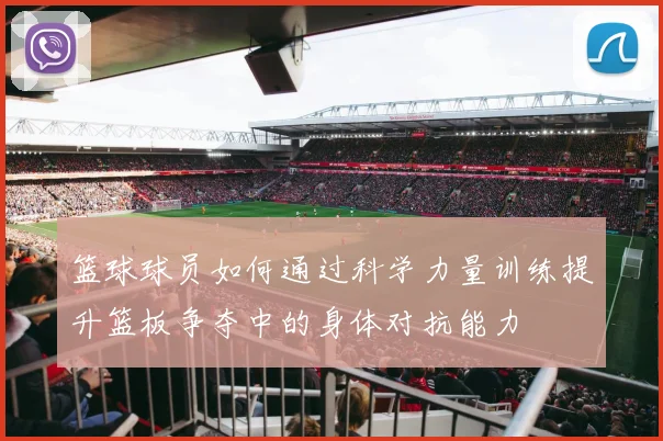 篮球球员如何通过科学力量训练提升篮板争夺中的身体对抗能力