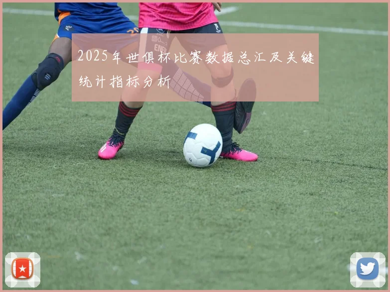 2025年世俱杯比赛数据总汇及关键统计指标分析