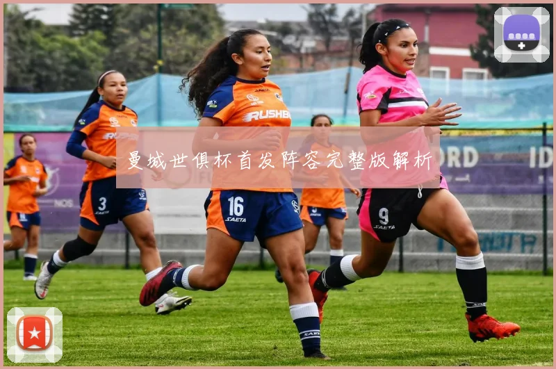 曼城世俱杯首发阵容完整版解析