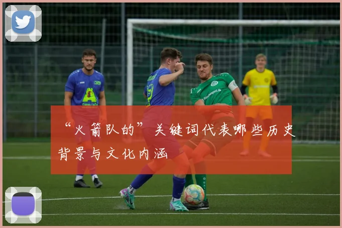 “火箭队的”关键词代表哪些历史背景与文化内涵