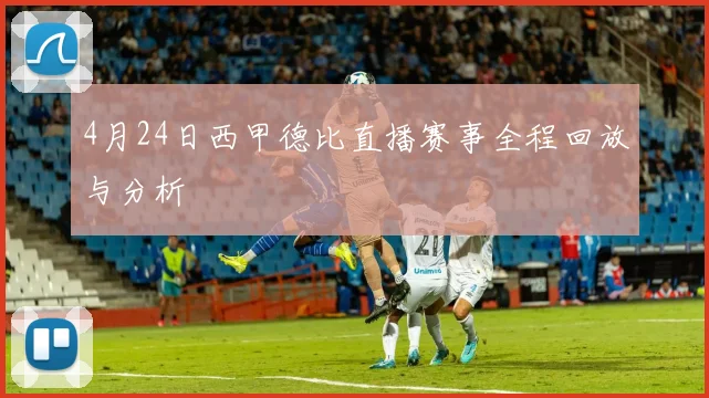 4月24日西甲德比直播赛事全程回放与分析