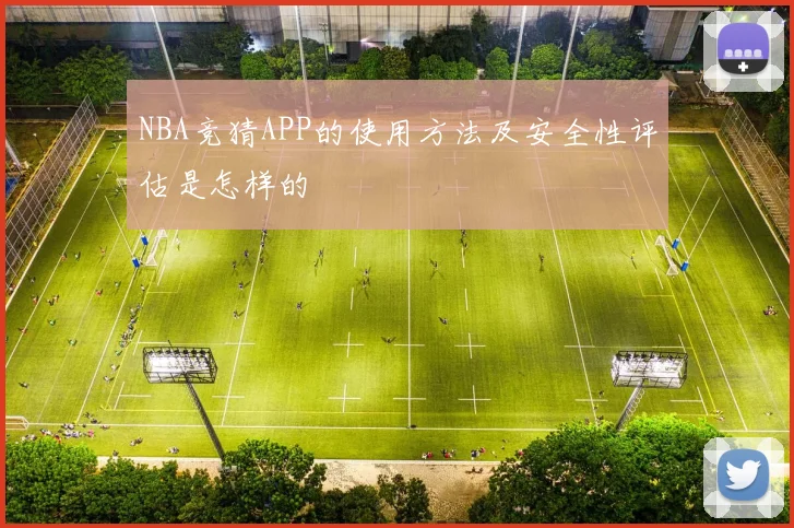 NBA竞猜APP的使用方法及安全性评估是怎样的
