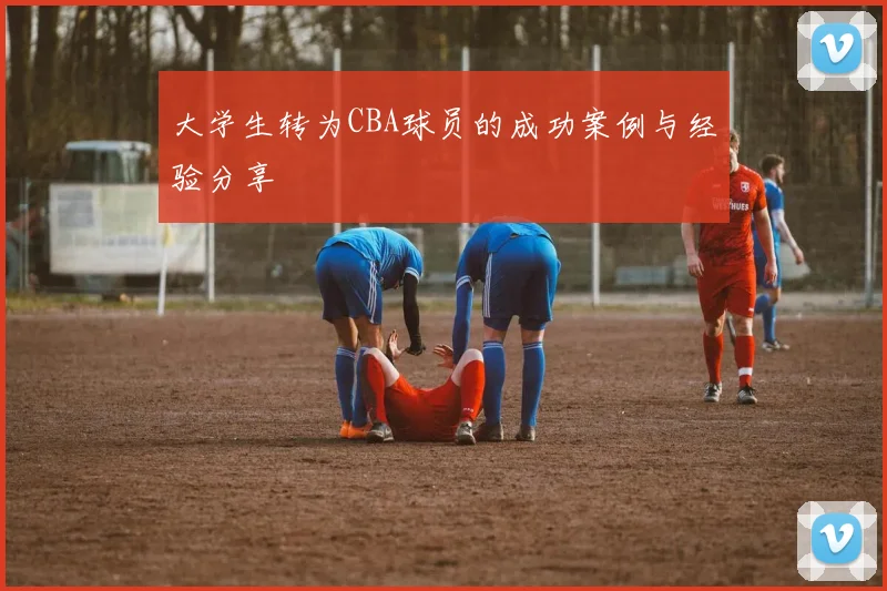 大学生转为CBA球员的成功案例与经验分享
