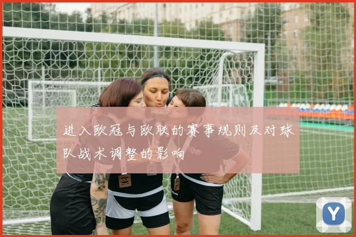 进入欧冠与欧联的赛事规则及对球队战术调整的影响