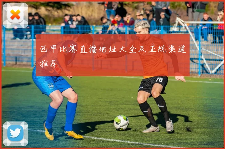 西甲比赛直播地址大全及正规渠道推荐